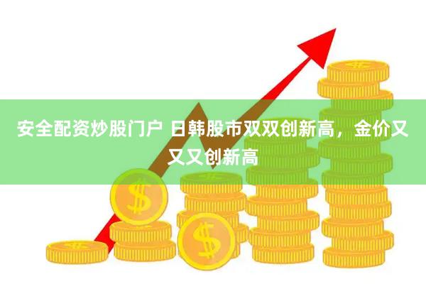 安全配资炒股门户 日韩股市双双创新高，金价又又又创新高