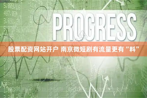 股票配资网站开户 南京微短剧有流量更有“料”