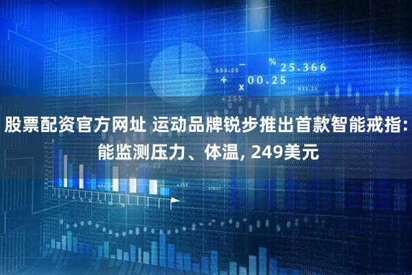 股票配资官方网址 运动品牌锐步推出首款智能戒指: 能监测压力、体温, 249美元