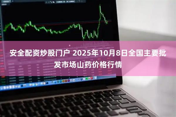 安全配资炒股门户 2025年10月8日全国主要批发市场山药价格行情