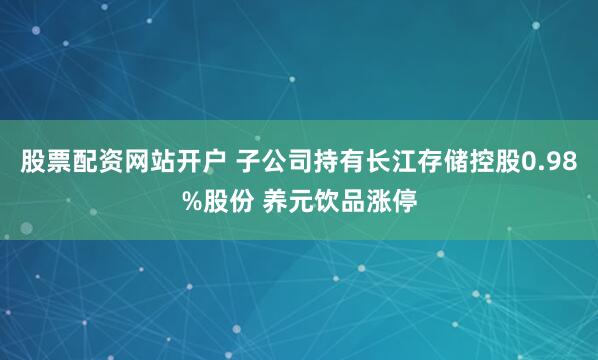 股票配资网站开户 子公司持有长江存储控股0.98%股份 养元饮品涨停
