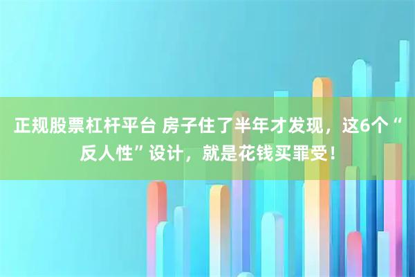 正规股票杠杆平台 房子住了半年才发现，这6个“反人性”设计，就是花钱买罪受！